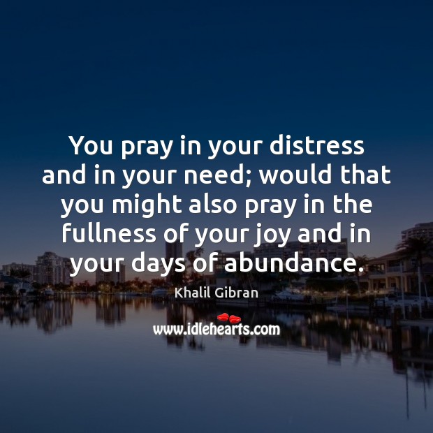 You pray in your distress and in your need; would that you Khalil Gibran Picture Quote