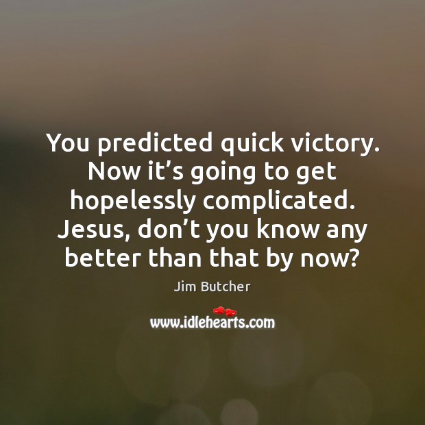 You predicted quick victory. Now it’s going to get hopelessly complicated. Jim Butcher Picture Quote
