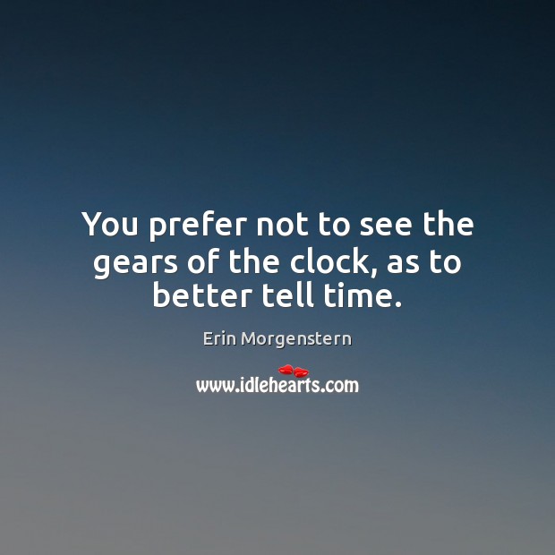 You prefer not to see the gears of the clock, as to better tell time. Erin Morgenstern Picture Quote