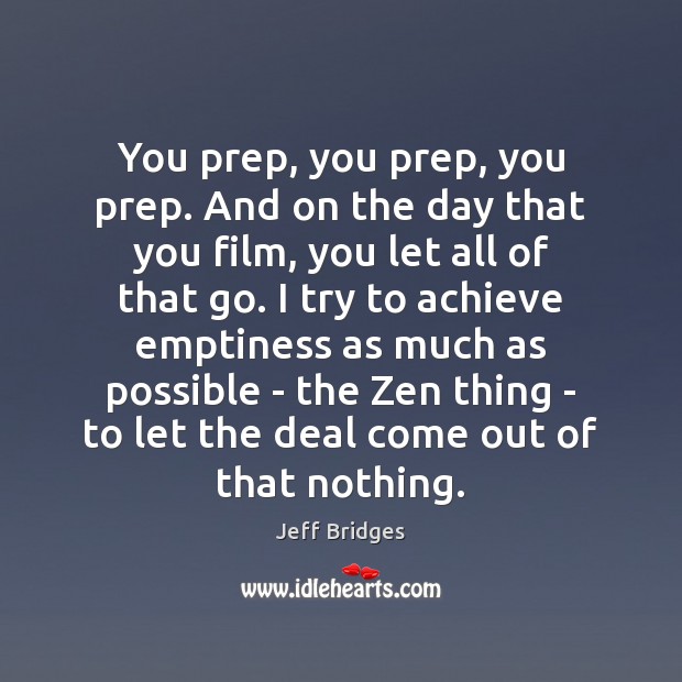 You prep, you prep, you prep. And on the day that you Jeff Bridges Picture Quote