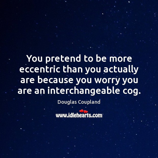 You pretend to be more eccentric than you actually are because you Douglas Coupland Picture Quote