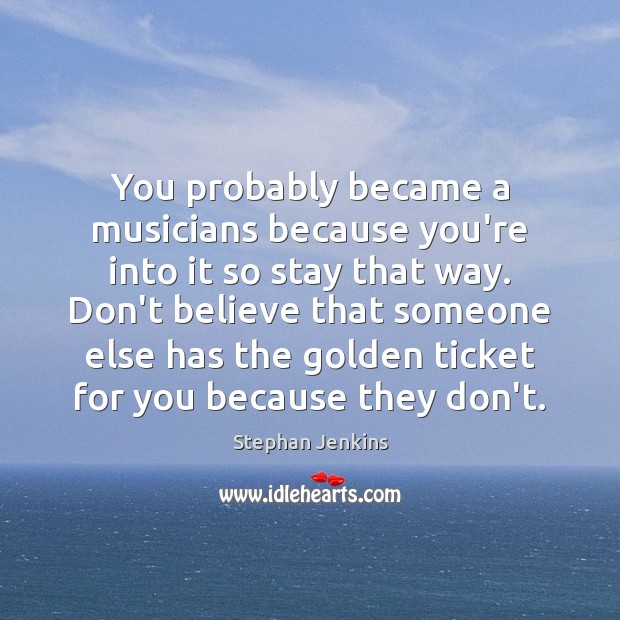 You probably became a musicians because you’re into it so stay that Stephan Jenkins Picture Quote