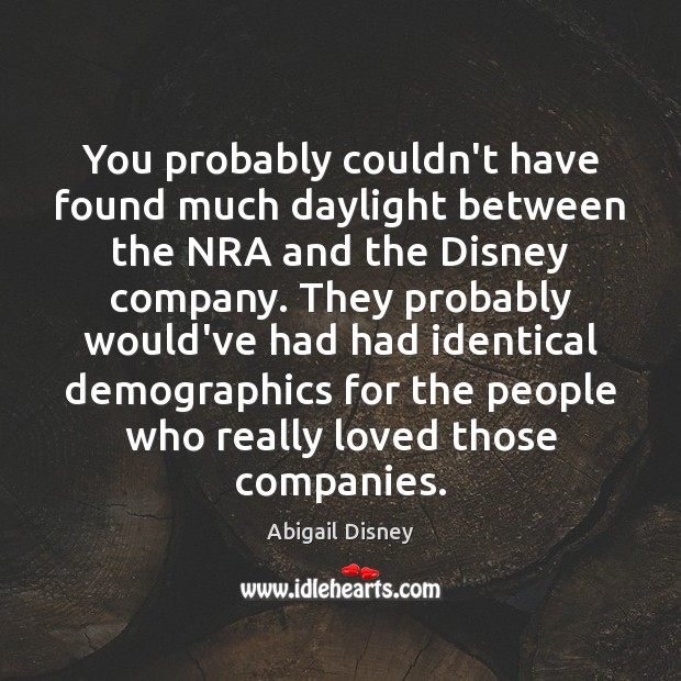 You probably couldn’t have found much daylight between the NRA and the Abigail Disney Picture Quote
