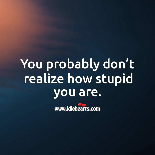 You probably don’t realize how stupid you are. Realize Quotes Image