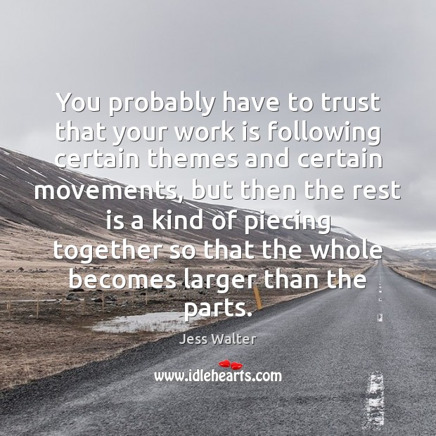 You probably have to trust that your work is following certain themes Jess Walter Picture Quote
