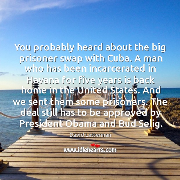 You probably heard about the big prisoner swap with Cuba. A man David Letterman Picture Quote
