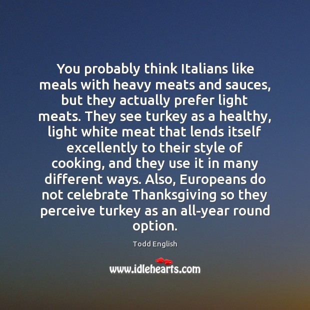 You probably think Italians like meals with heavy meats and sauces, but Thanksgiving Quotes Image