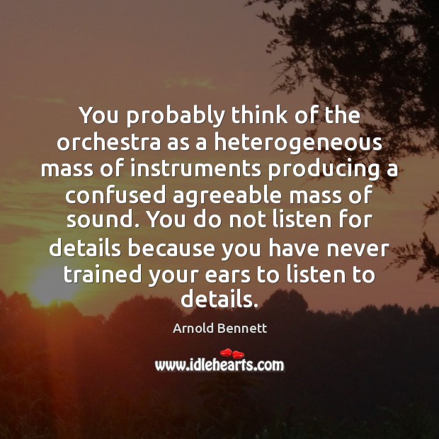 You probably think of the orchestra as a heterogeneous mass of instruments Arnold Bennett Picture Quote