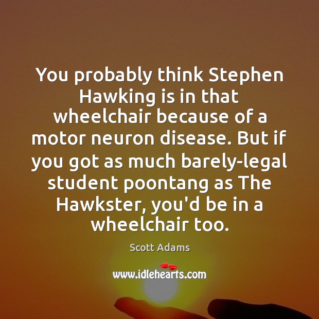 You probably think Stephen Hawking is in that wheelchair because of a Legal Quotes Image