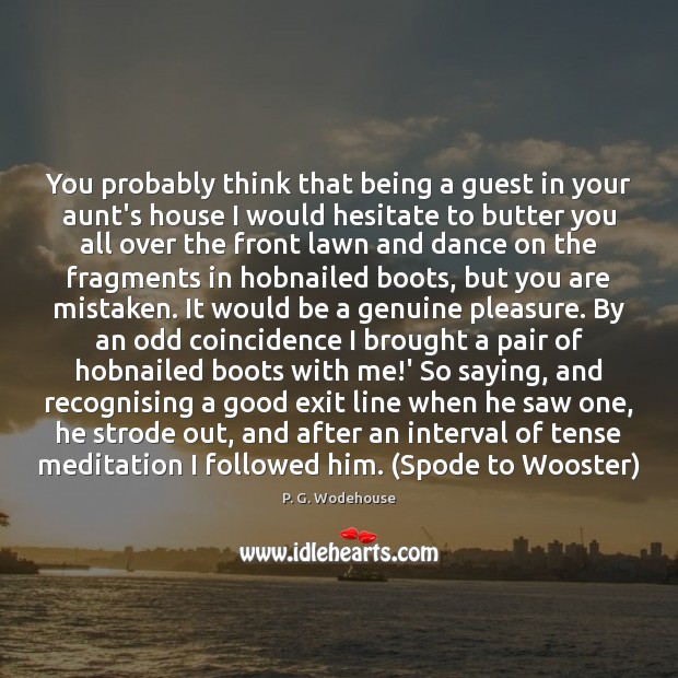 You probably think that being a guest in your aunt’s house I P. G. Wodehouse Picture Quote