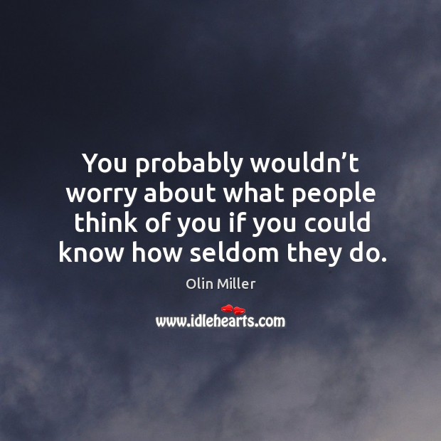 You probably wouldn’t worry about what people think of you if you could know how seldom they do. Olin Miller Picture Quote