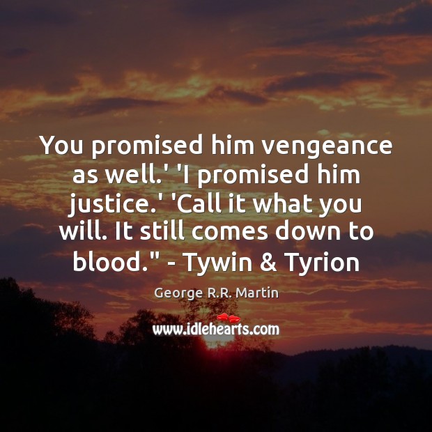 You promised him vengeance as well.’ ‘I promised him justice.’ George R.R. Martin Picture Quote