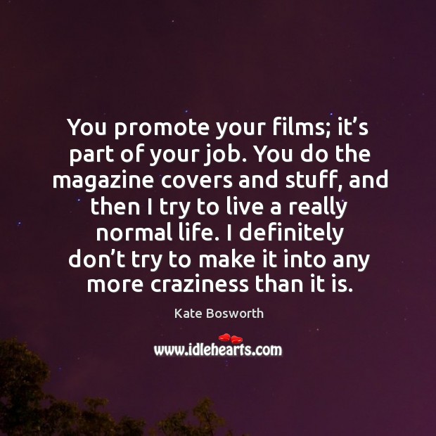 You promote your films; it’s part of your job. You do the magazine covers and stuff Kate Bosworth Picture Quote
