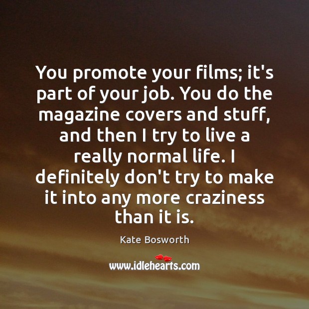 You promote your films; it’s part of your job. You do the Kate Bosworth Picture Quote