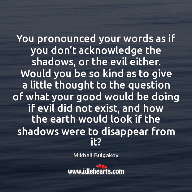 You pronounced your words as if you don’t acknowledge the shadows, Mikhail Bulgakov Picture Quote