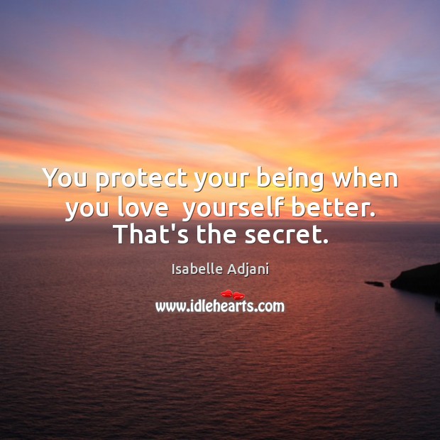 You protect your being when you love  yourself better. That’s the secret. Isabelle Adjani Picture Quote