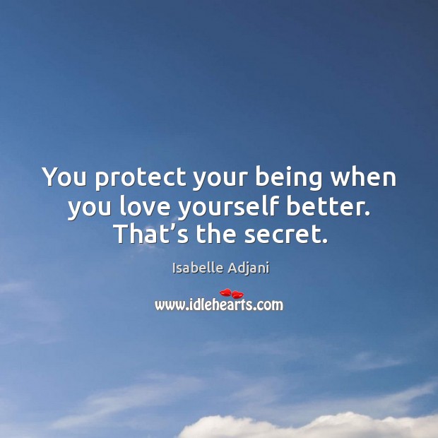 You protect your being when you love yourself better. That’s the secret. Isabelle Adjani Picture Quote