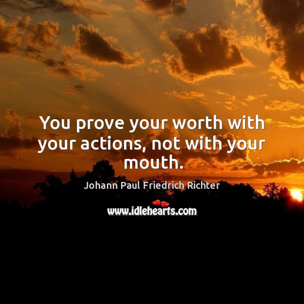 You prove your worth with your actions, not with your mouth. Johann Paul Friedrich Richter Picture Quote