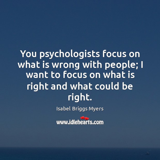 You psychologists focus on what is wrong with people; I want to Isabel Briggs Myers Picture Quote