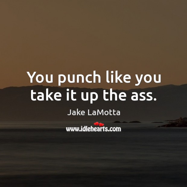 You punch like you take it up the ass. Jake LaMotta Picture Quote