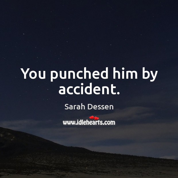 You punched him by accident. Image