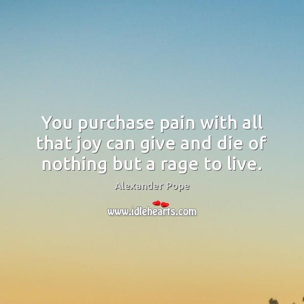You purchase pain with all that joy can give and die of nothing but a rage to live. Alexander Pope Picture Quote