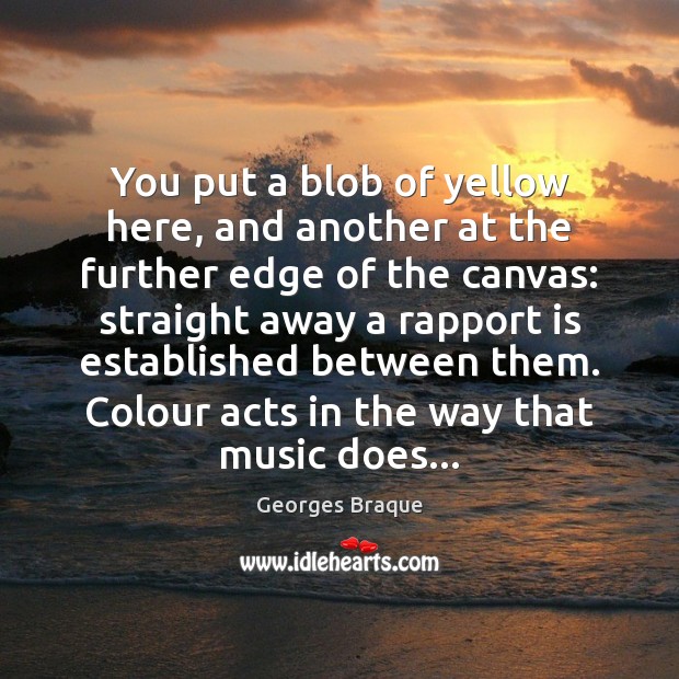 You put a blob of yellow here, and another at the further Georges Braque Picture Quote