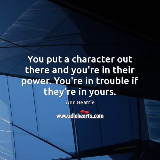 You put a character out there and you’re in their power. You’re Ann Beattie Picture Quote