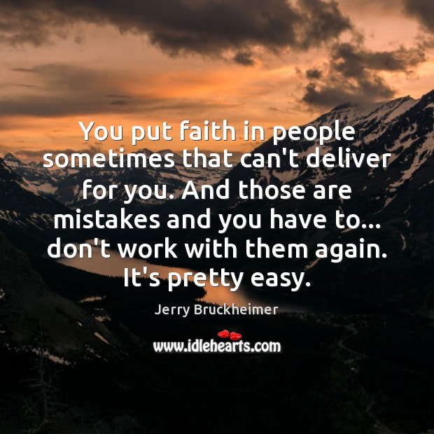 You put faith in people sometimes that can’t deliver for you. And Jerry Bruckheimer Picture Quote