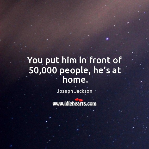You put him in front of 50,000 people, he’s at home. Joseph Jackson Picture Quote