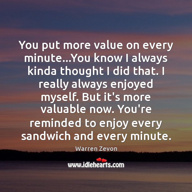 You put more value on every minute…You know I always kinda Warren Zevon Picture Quote