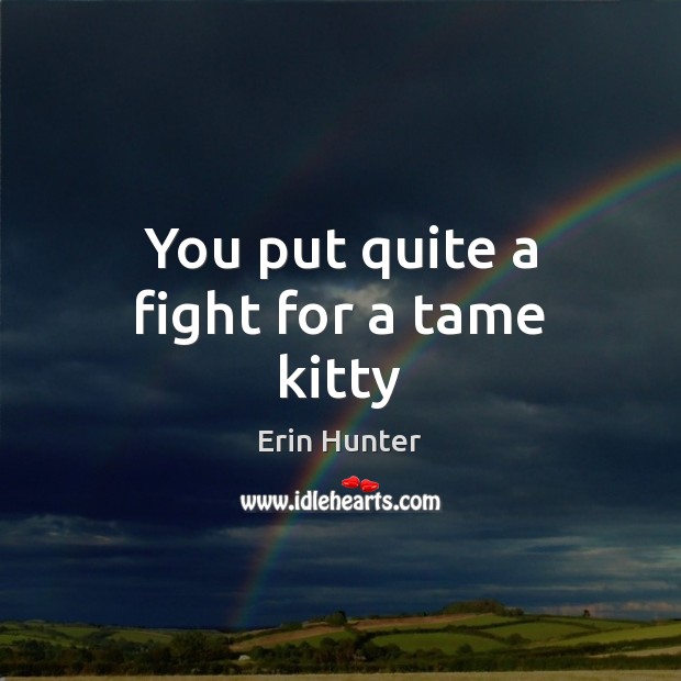 You put quite a fight for a tame kitty Erin Hunter Picture Quote