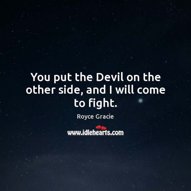 You put the Devil on the other side, and I will come to fight. Royce Gracie Picture Quote