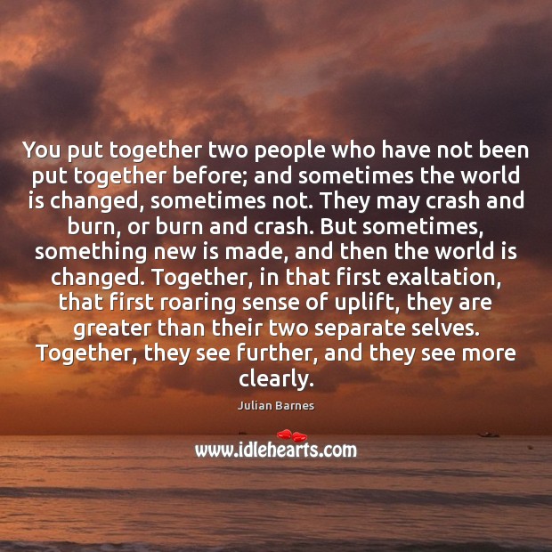 You put together two people who have not been put together before; Julian Barnes Picture Quote