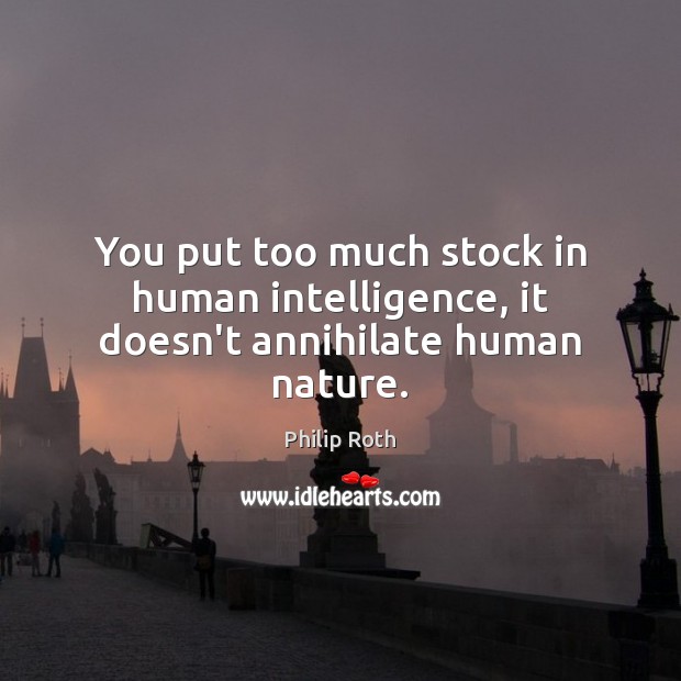 You put too much stock in human intelligence, it doesn’t annihilate human nature. Philip Roth Picture Quote
