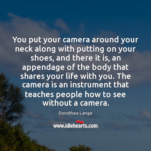 You put your camera around your neck along with putting on your Dorothea Lange Picture Quote