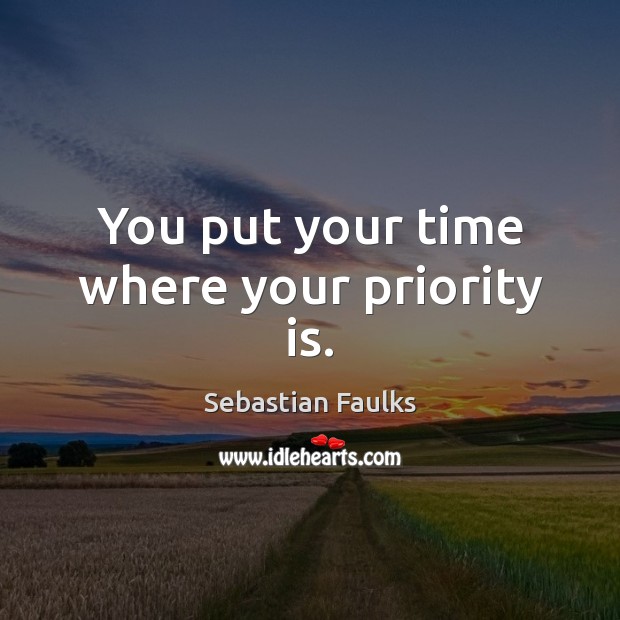 You put your time where your priority is. Image