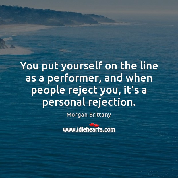 You put yourself on the line as a performer, and when people Morgan Brittany Picture Quote