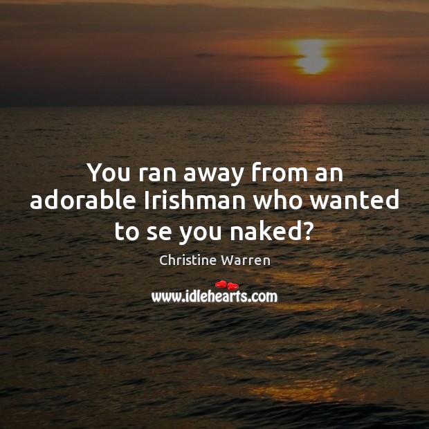 You ran away from an adorable Irishman who wanted to se you naked? Christine Warren Picture Quote