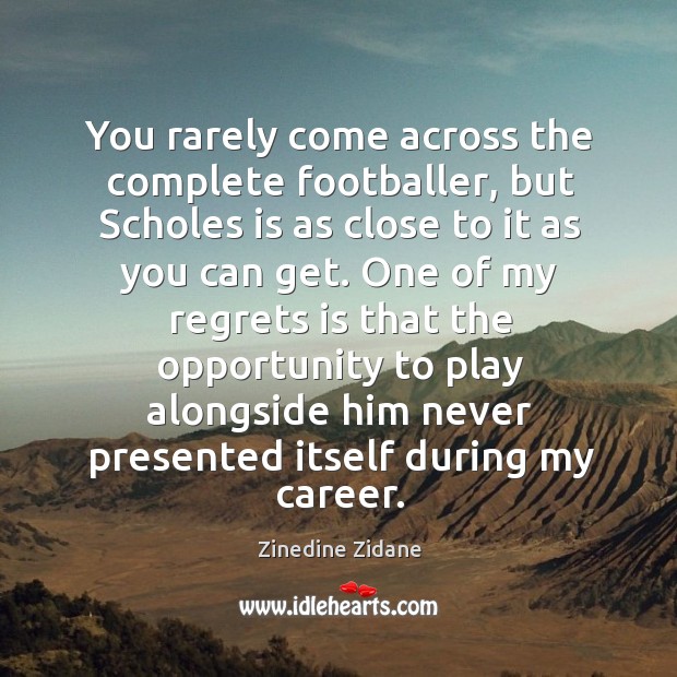 You rarely come across the complete footballer, but Scholes is as close Zinedine Zidane Picture Quote