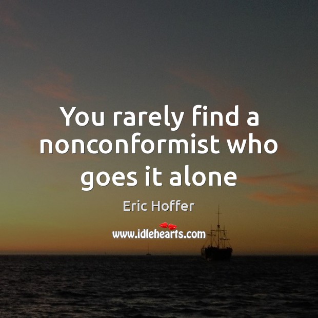 You rarely find a nonconformist who goes it alone Eric Hoffer Picture Quote