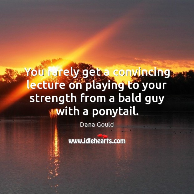 You rarely get a convincing lecture on playing to your strength from Dana Gould Picture Quote