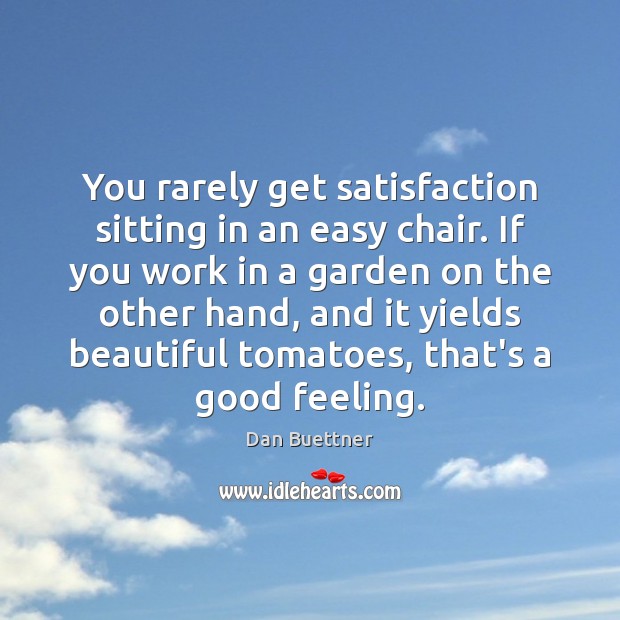 You rarely get satisfaction sitting in an easy chair. If you work Dan Buettner Picture Quote
