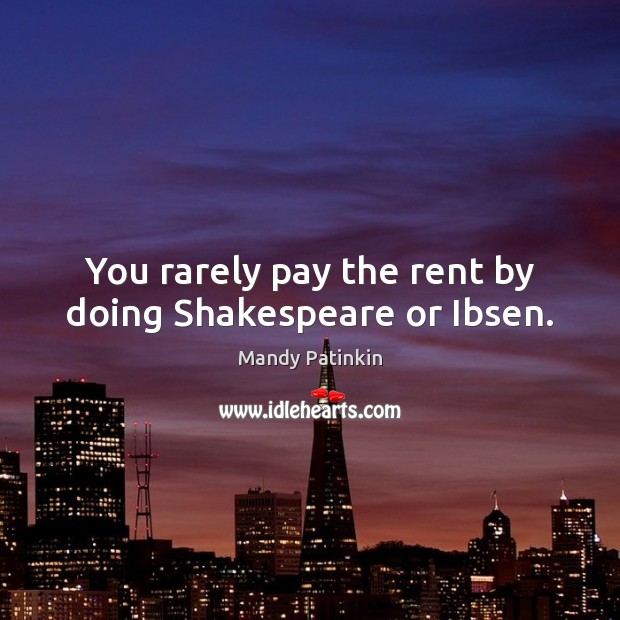 You rarely pay the rent by doing Shakespeare or Ibsen. Mandy Patinkin Picture Quote