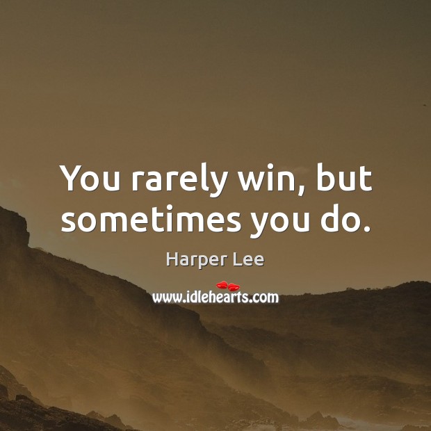 You rarely win, but sometimes you do. Harper Lee Picture Quote