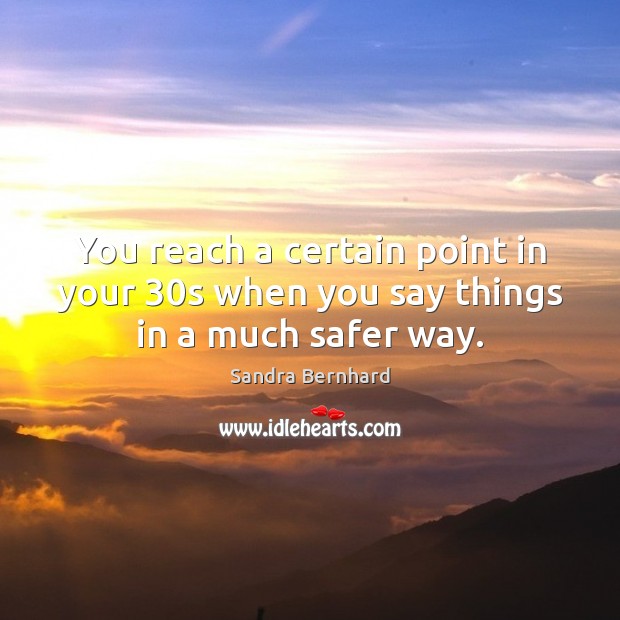 You reach a certain point in your 30s when you say things in a much safer way. Sandra Bernhard Picture Quote
