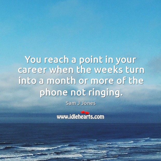 You reach a point in your career when the weeks turn into a month or more of the phone not ringing. Sam J Jones Picture Quote