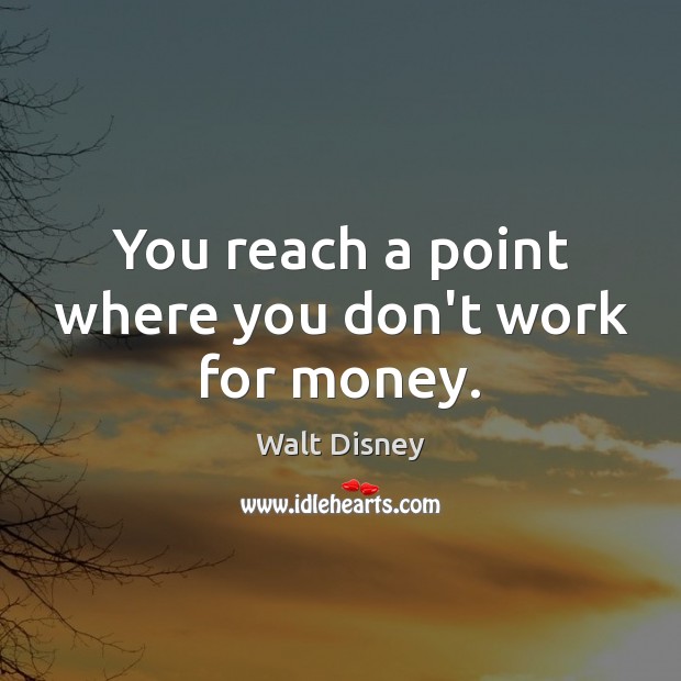 You reach a point where you don’t work for money. Walt Disney Picture Quote