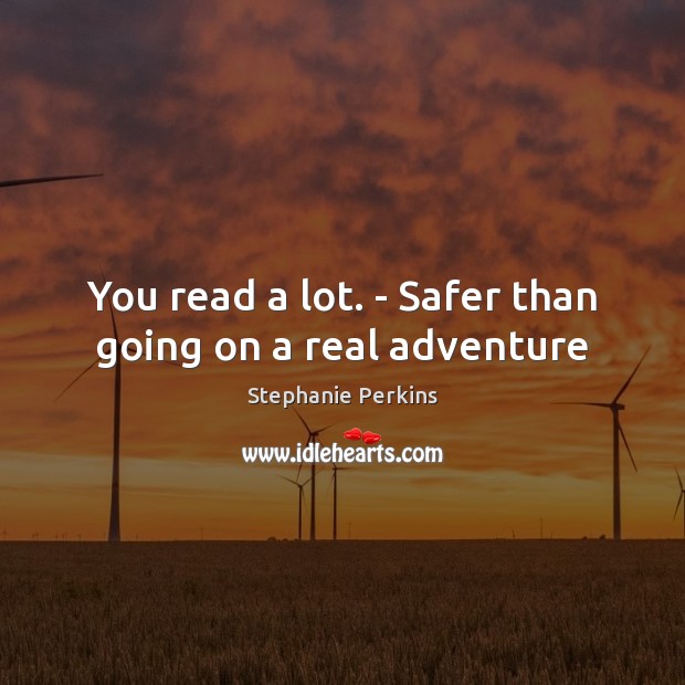 You read a lot. – Safer than going on a real adventure Stephanie Perkins Picture Quote