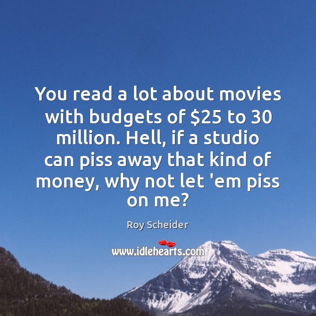 You read a lot about movies with budgets of $25 to 30 million. Hell, Roy Scheider Picture Quote